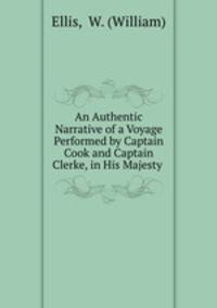 An Authentic Narrative of a Voyage Performed by Captain Cook and Captain Clerke, in His Majesty .