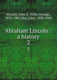 Abraham Lincoln : a history. 2