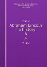 Abraham Lincoln : a history. 6