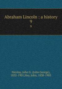 Abraham Lincoln : a history. 9
