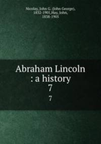 Abraham Lincoln : a history. 7