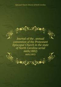 Journal of the . annual convention of the Protestant Episcopal Church in the state of North Carolina serial. 66th(1882)
