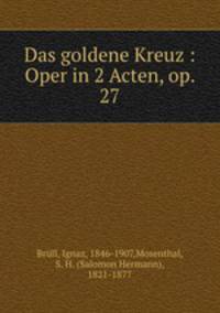 Das goldene Kreuz : Oper in 2 Acten, op. 27