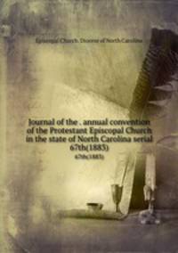 Journal of the . annual convention of the Protestant Episcopal Church in the state of North Carolina serial. 67th(1883)