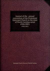 Journal of the . annual convention of the Protestant Episcopal Church in the state of North Carolina serial. 69th(1885)