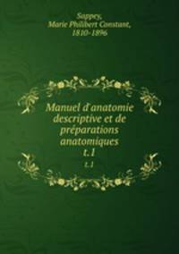 Manuel d`anatomie descriptive et de prparations anatomiques. t.1