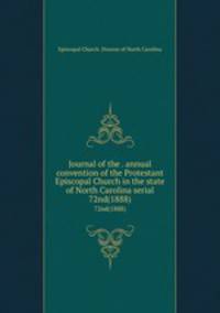 Journal of the . annual convention of the Protestant Episcopal Church in the state of North Carolina serial. 72nd(1888)