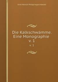 Die Kalkschwmme. Eine Monographie . v. 1