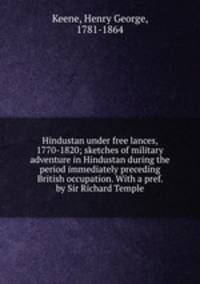 Hindustan under free lances, 1770-1820; sketches of military adventure in Hindustan during the period immediately preceding British occupation. With a pref. by Sir Richard Temple