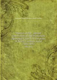 Journal of the . annual convention of the Protestant Episcopal Church in the state of North Carolina serial. 75th(1891)