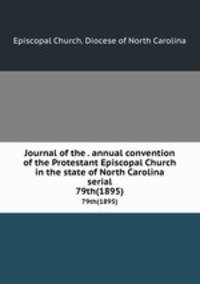 Journal of the . annual convention of the Protestant Episcopal Church in the state of North Carolina serial. 79th(1895)