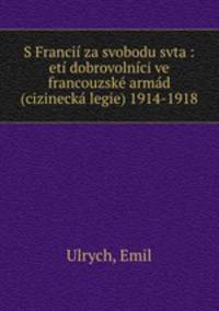 S Francii za svobodu svta : eti dobrovolnici ve francouzske armad (cizinecka legie) 1914-1918