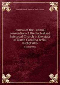 Journal of the . annual convention of the Protestant Episcopal Church in the state of North Carolina serial. 84th(1900)