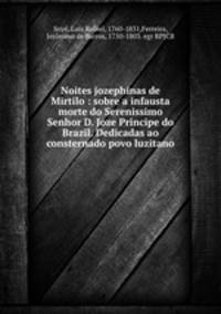 Noites jozephinas de Mirtilo : sobre a infausta morte do Serenissimo Senhor D. Joze Principe do Brazil. Dedicadas ao consternado povo luzitano