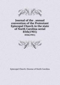 Journal of the . annual convention of the Protestant Episcopal Church in the state of North Carolina serial. 85th(1901)