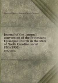 Journal of the . annual convention of the Protestant Episcopal Church in the state of North Carolina serial. 87th(1903)