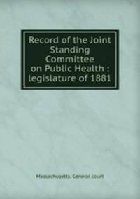 Record of the Joint Standing Committee on Public Health : legislature of 1881
