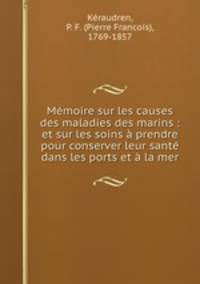 Memoire sur les causes des maladies des marins : et sur les soins a prendre pour conserver leur sante dans les ports et a la mer