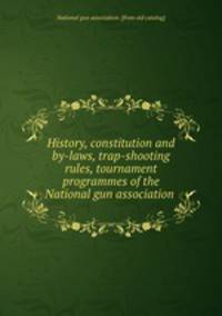 History, constitution and by-laws, trap-shooting rules, tournament programmes of the National gun association