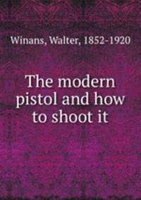 The modern pistol and how to shoot it