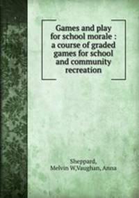 Games and play for school morale : a course of graded games for school and community recreation