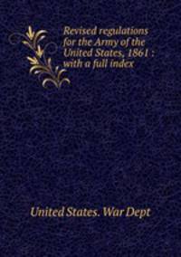 Revised regulations for the Army of the United States, 1861 : with a full index