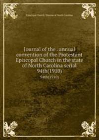 Journal of the . annual convention of the Protestant Episcopal Church in the state of North Carolina serial. 94th(1910)