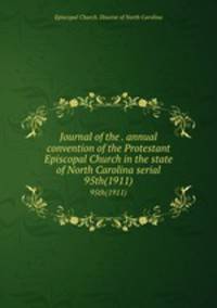 Journal of the . annual convention of the Protestant Episcopal Church in the state of North Carolina serial. 95th(1911)