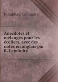 Anecdotes et melanges pour les ecoliers, avec des notes en anglais par R. Lejoindre