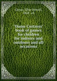 "Dame Curtseys" book of games for children for indoors and outdoors and all occasions