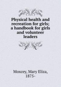 Physical health and recreation for girls; a handbook for girls and volunteer leaders