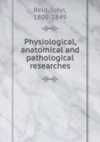 Physiological, anatomical and pathological researches