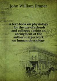 A text-book on physiology : for the use of schools and colleges : being an abridgment of the author