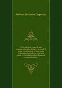 Principles of general and comparative physiology : intended as an introduction to the study of human physiology : and as a guide to the philosophical pursuit of natural history