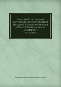 Journal of the . annual convention of the Protestant Episcopal Church in the state of North Carolina serial. 101st(1917)