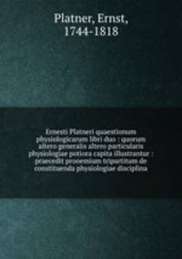 Ernesti Platneri quaestionum physiologicarum libri duo : quorum altero generalis altero particularis physiologiae potiora capita illustrantur : praecedit prooemium tripartitum de constituenda physiologiae disciplina