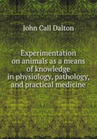Experimentation on animals as a means of knowledge in physiology, pathology, and practical medicine