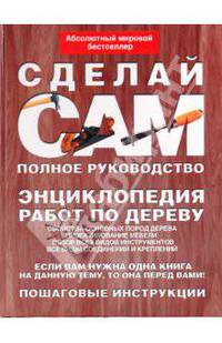 Сделай сам. Полное руководство. Энциклопедия работ по дереву
