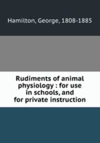 Rudiments of animal physiology : for use in schools, and for private instruction