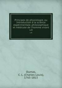 Principes de physiologie, ou Introduction la science exprimentale, philosophique et mdicale de l`homme vivant. v.4