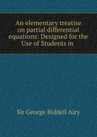 An elementary treatise on partial differential equations: Designed for the Use of Students in .