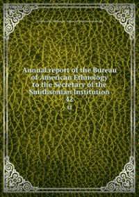 Annual report of the Bureau of American Ethnology to the Secretary of the Smithsonian Institution. 42