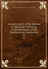 Annual report of the Bureau of American Ethnology to the Secretary of the Smithsonian Institution. 45