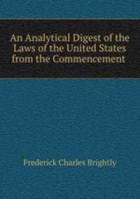 An Analytical Digest of the Laws of the United States from the Commencement .
