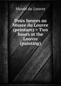 Deux heures au Musee du Louvre (peinture) = Two hours at the Louvre (painting)