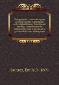 Topographie : teintes et signes conventionnels. (Classes par ordre alphabetique) Adoptes par les deux commissions de topographie pour le dessin et la gravure des cartes et des plans