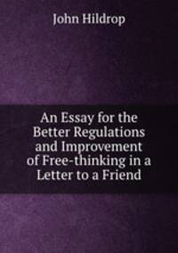 An Essay for the Better Regulations and Improvement of Free-thinking in a Letter to a Friend