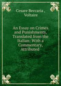An Essay on Crimes and Punishments, Translated from the Italian: With a Commentary, Attributed .