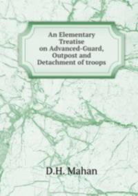An Elementary Treatise on Advanced-Guard,Outpost and Detachment of troops