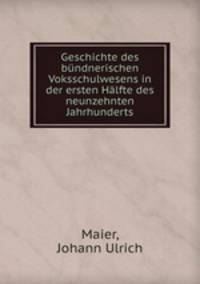 Geschichte des bundnerischen Voksschulwesens in der ersten Halfte des neunzehnten Jahrhunderts